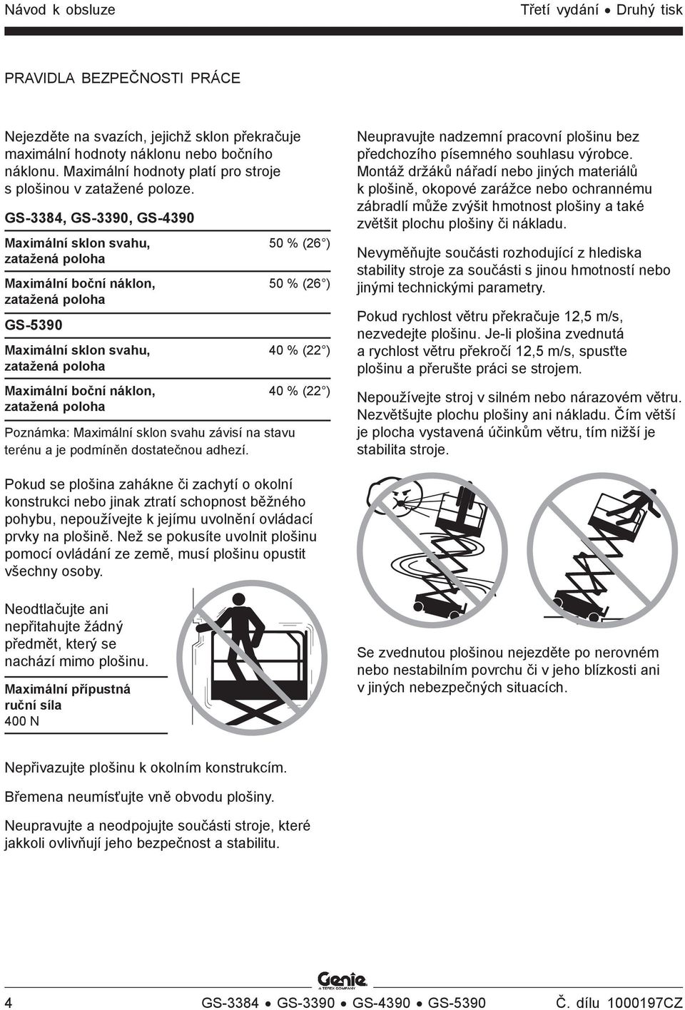 GS-3384, GS-3390, GS-4390 Maximální sklon svahu, 50 % (26 ) zatažená poloha Maximální boční náklon, 50 % (26 ) zatažená poloha GS-5390 Maximální sklon svahu, 40 % (22 ) zatažená poloha Maximální