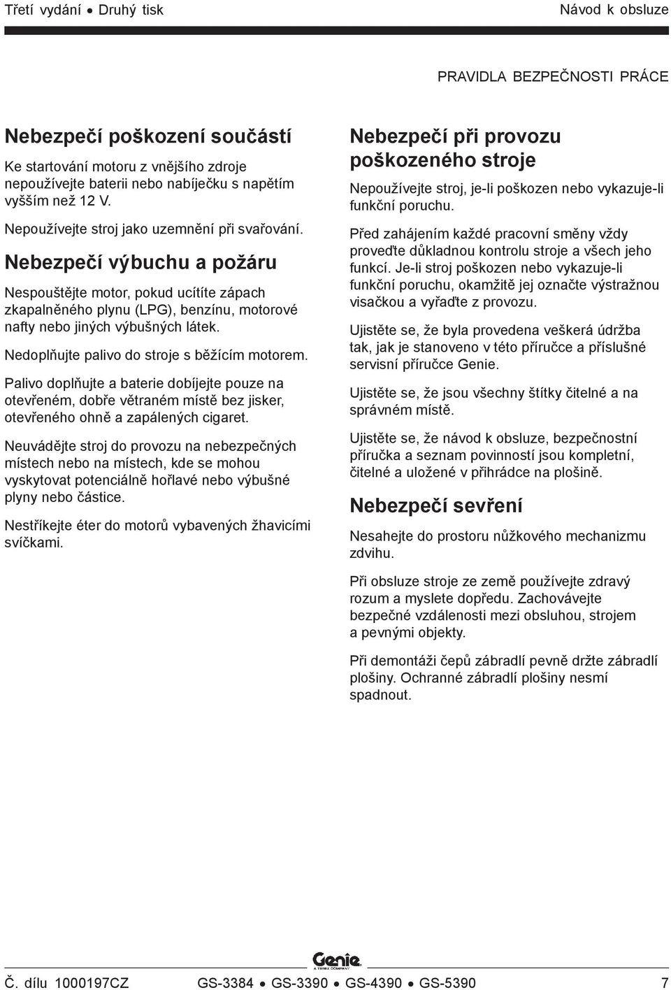 Nedoplňujte palivo do stroje s běžícím motorem. Palivo doplňujte a baterie dobíjejte pouze na otevřeném, dobře větraném místě bez jisker, otevřeného ohně a zapálených cigaret.