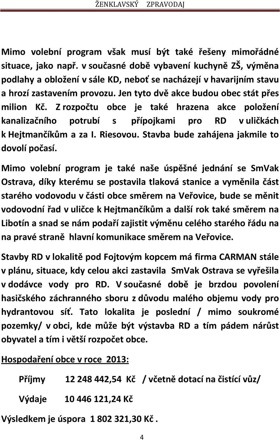 Z rozpočtu obce je také hrazena akce položení kanalizačního potrubí s přípojkami pro RD v uličkách k Hejtmančíkům a za I. Riesovou. Stavba bude zahájena jakmile to dovolí počasí.