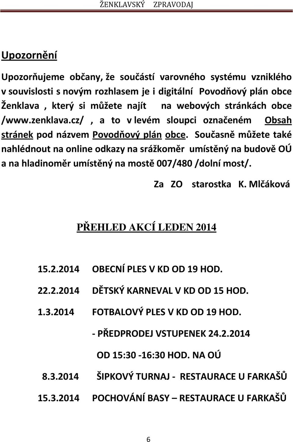 Současně můžete také nahlédnout na online odkazy na srážkoměr umístěný na budově OÚ a na hladinoměr umístěný na mostě 007/480 /dolní most/. Za ZO starostka K.