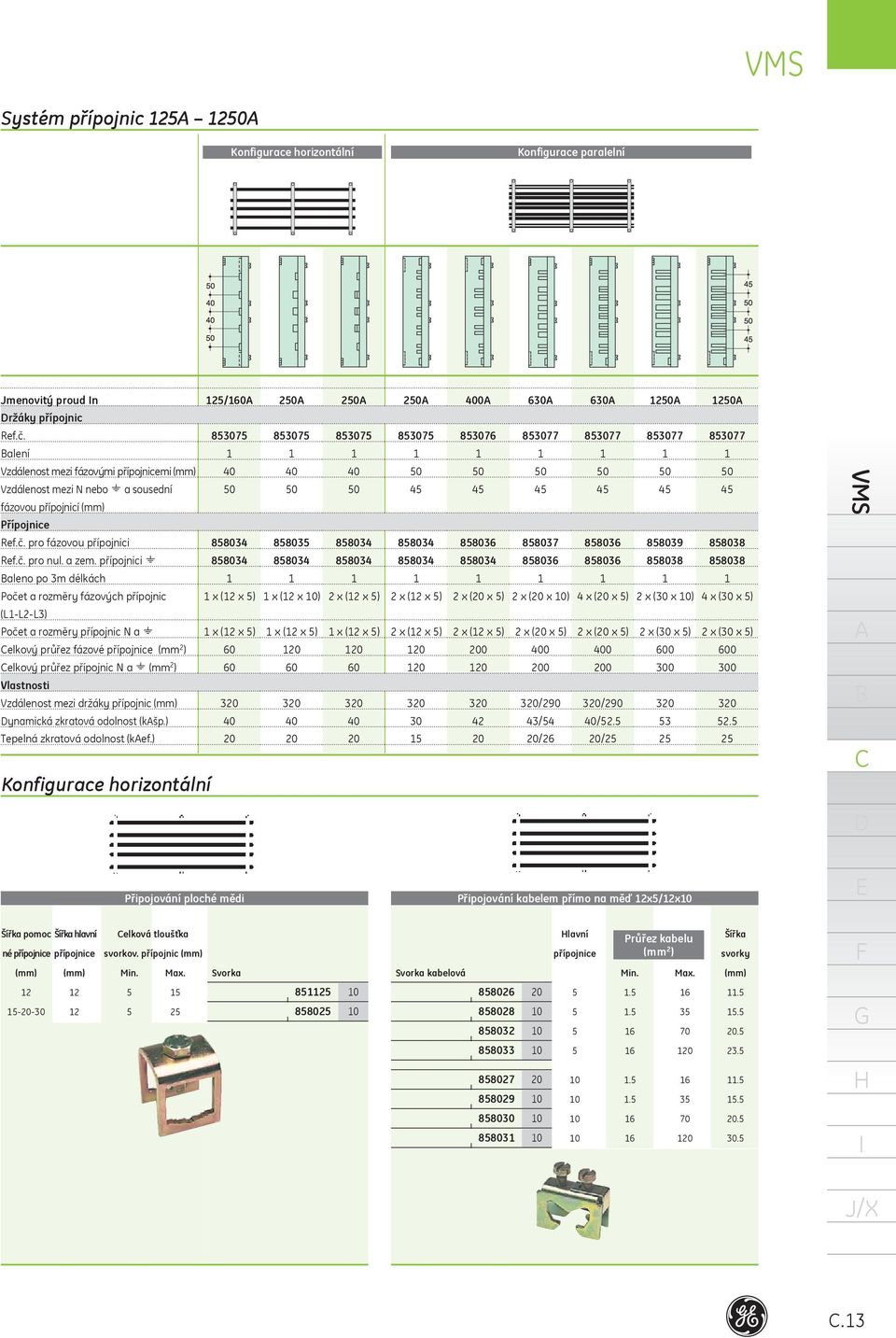 přípojnici aleno po 3m délkách Počet a rozměry fázových přípojnic 858034 858034 x (2 x 5) (L-L2-L3) Počet a rozměry přípojnic N a elkový průřez fázové přípojnice (mm 2 ) x (2 x 5) 60 elkový průřez