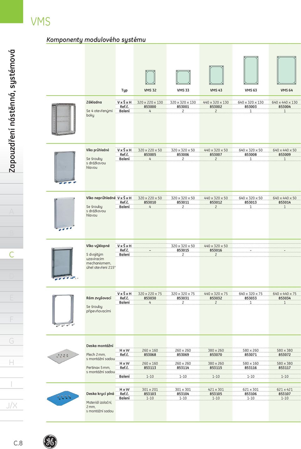 alení VMS 32 VMS 33 VMS 43 320 x 220 x 30 853000 4 320 x 220 x 50 853005 4 320 x 320 x 30 85300 2 320 x 320 x 50 853006 2 440 x 320 x 30 853002 2 440 x 320 x 50 853007 2 VMS 63 VMS 64 640 x 320 x 30