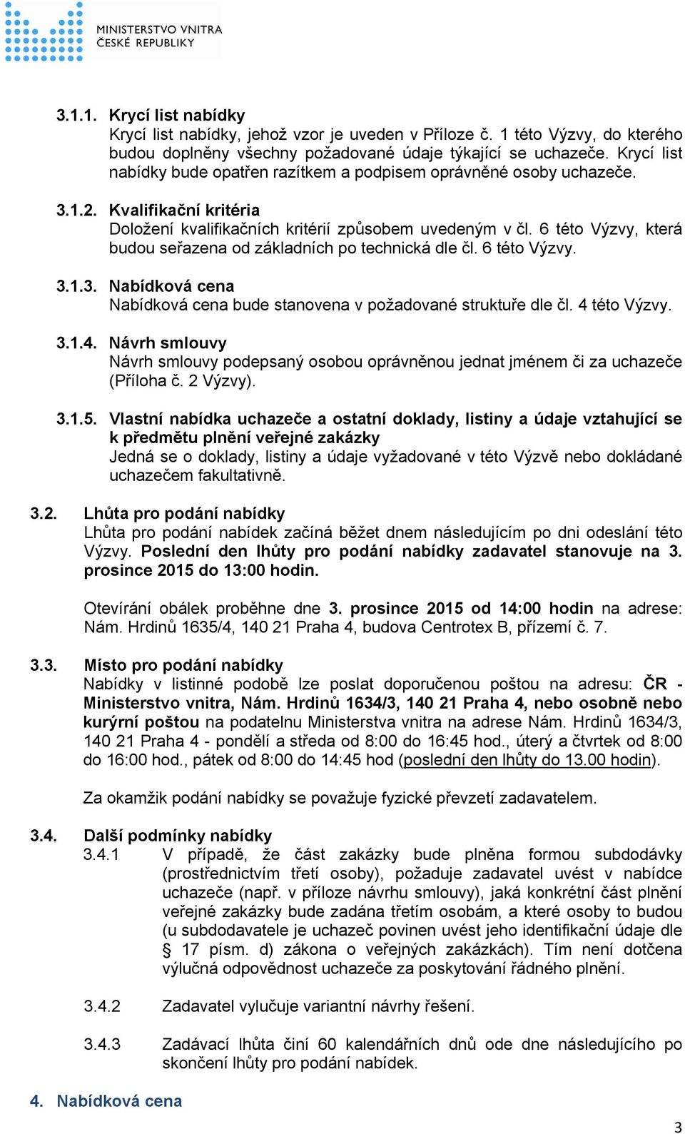 6 této Výzvy, která budou seřazena od základních po technická dle čl. 6 této Výzvy. 3.1.3. Nabídková cena Nabídková cena bude stanovena v požadované struktuře dle čl. 4 