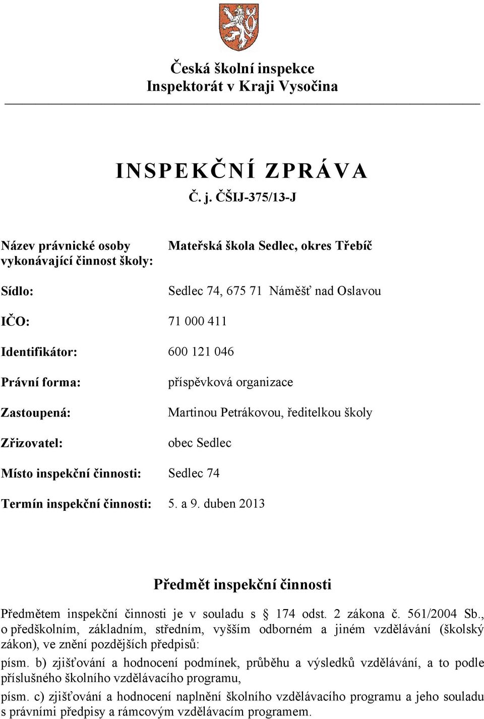 forma: Zastoupená: Zřizovatel: příspěvková organizace Martinou Petrákovou, ředitelkou školy obec Sedlec Místo inspekční činnosti: Sedlec 74 Termín inspekční činnosti: 5. a 9.