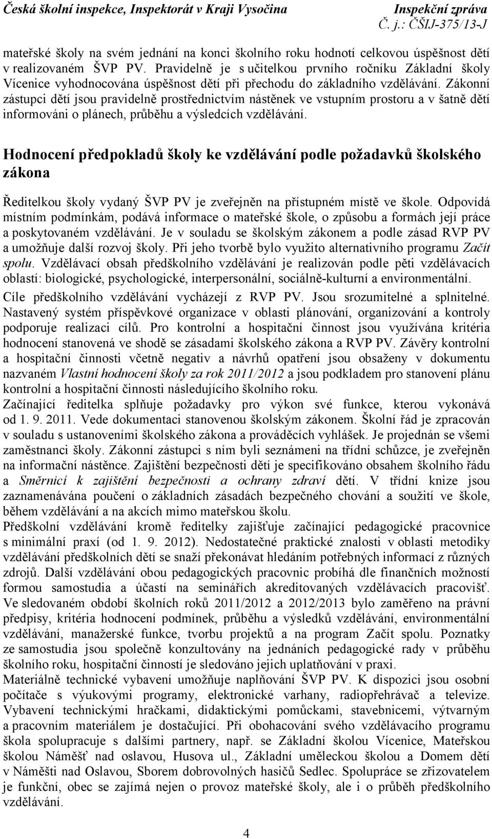 Zákonní zástupci dětí jsou pravidelně prostřednictvím nástěnek ve vstupním prostoru a v šatně dětí informováni o plánech, průběhu a výsledcích vzdělávání.