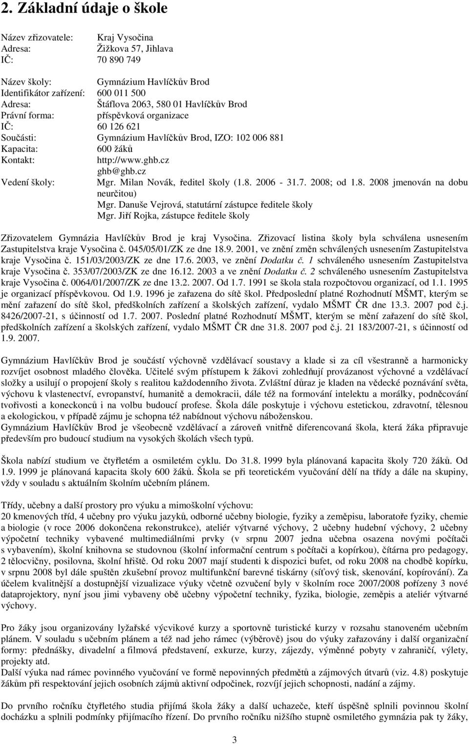 Milan Novák, ředitel školy (1.8. 26 31.7. 28; od 1.8. 28 jmenován na dobu neurčitou) Mgr. Danuše Vejrová, statutární zástupce ředitele školy Mgr.