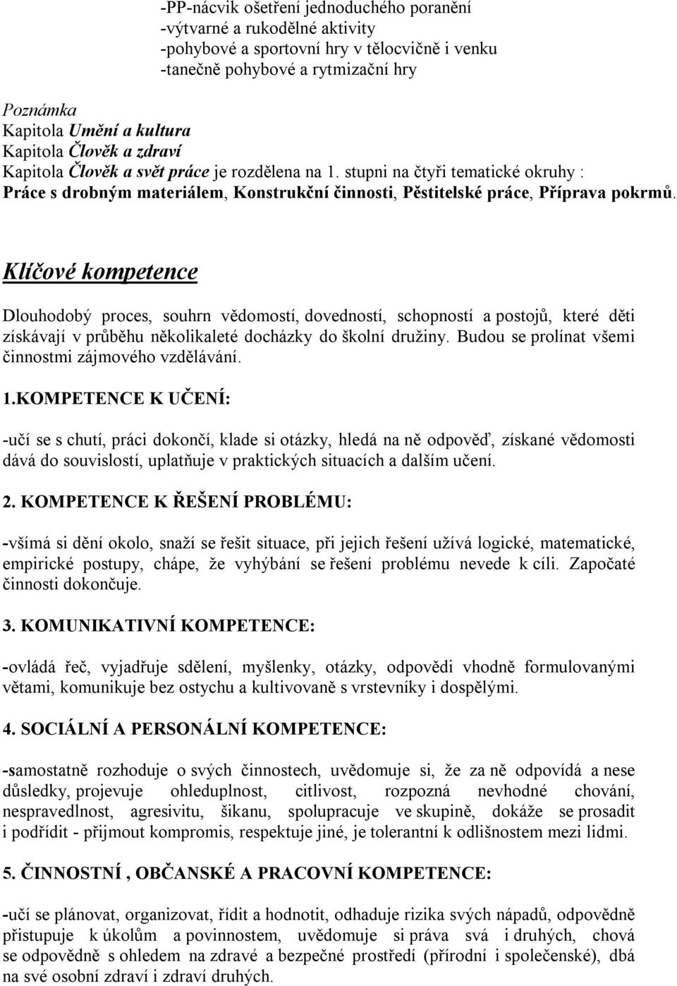 Klíčové kompetence Dlouhodobý proces, souhrn vědomostí, dovedností, schopností a postojů, které děti získávají v průběhu několikaleté docházky do školní družiny.