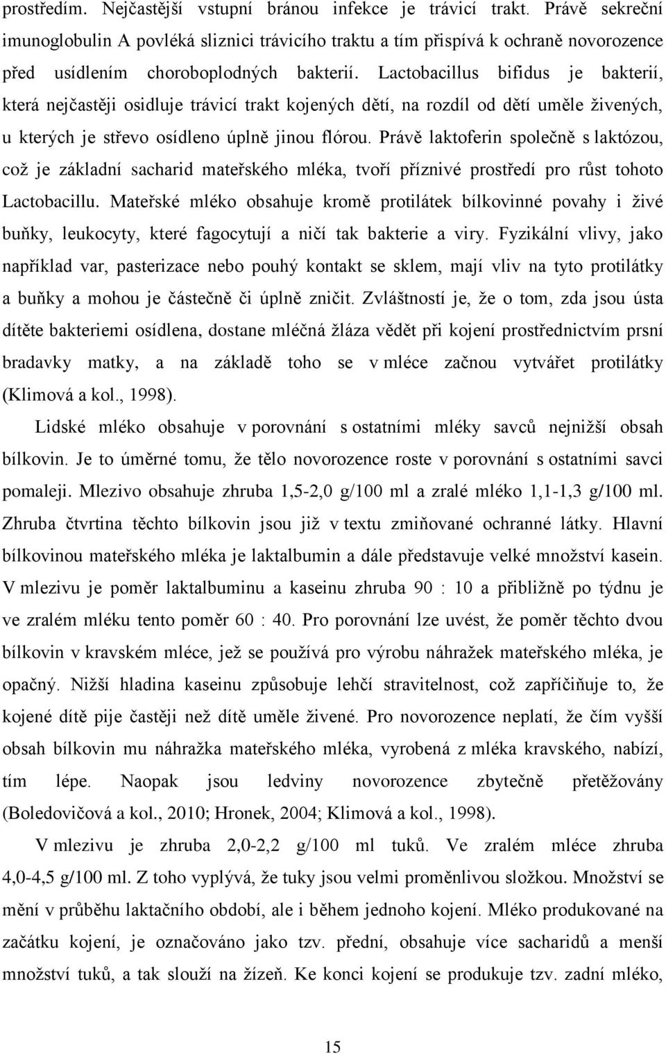 Lactobacillus bifidus je bakterií, která nejčastěji osidluje trávicí trakt kojených dětí, na rozdíl od dětí uměle živených, u kterých je střevo osídleno úplně jinou flórou.