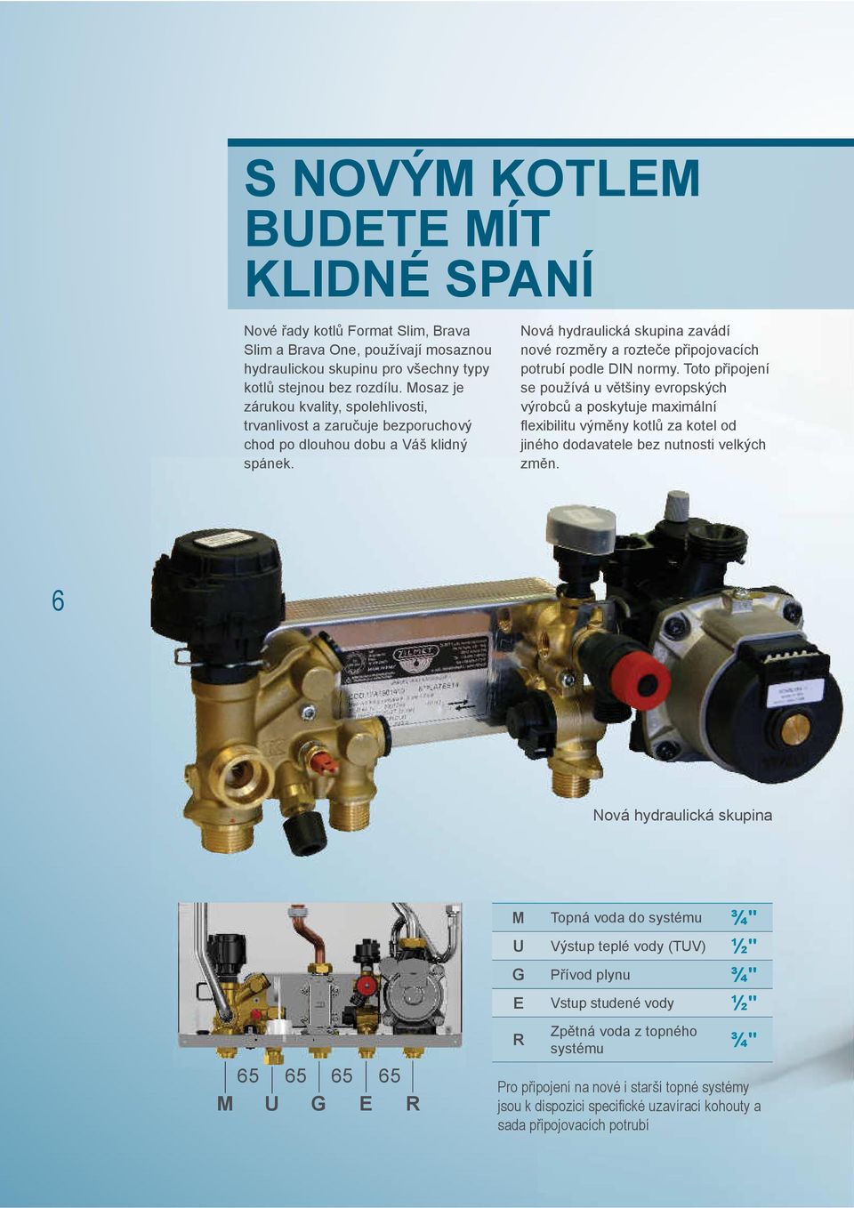 Nová hydraulická skupina zavádí nové rozměry a rozteče připojovacích potrubí podle DIN normy.
