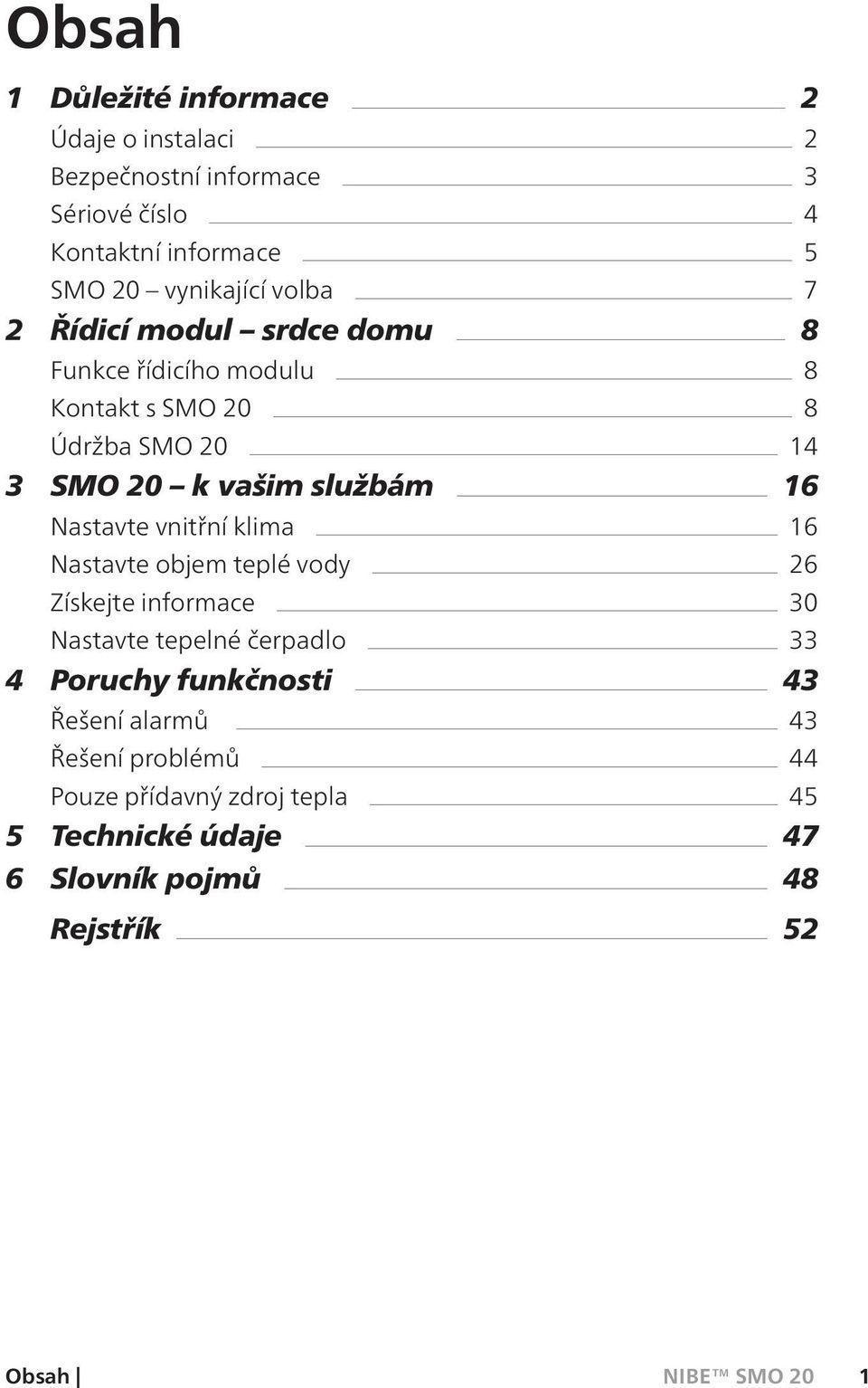 službám 16 Nastavte vnitřní klima 16 Nastavte objem teplé vody 26 Získejte informace 30 Nastavte tepelné čerpadlo 33 4 Poruchy