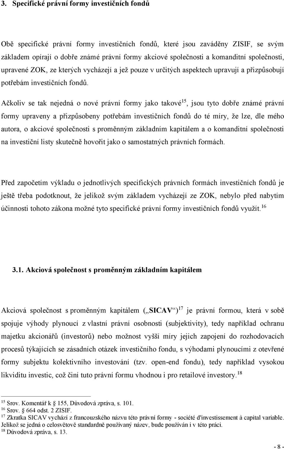 Ačkoliv se tak nejedná o nové právní formy jako takové 15, jsou tyto dobře známé právní formy upraveny a přizpůsobeny potřebám investičních fondů do té míry, že lze, dle mého autora, o akciové