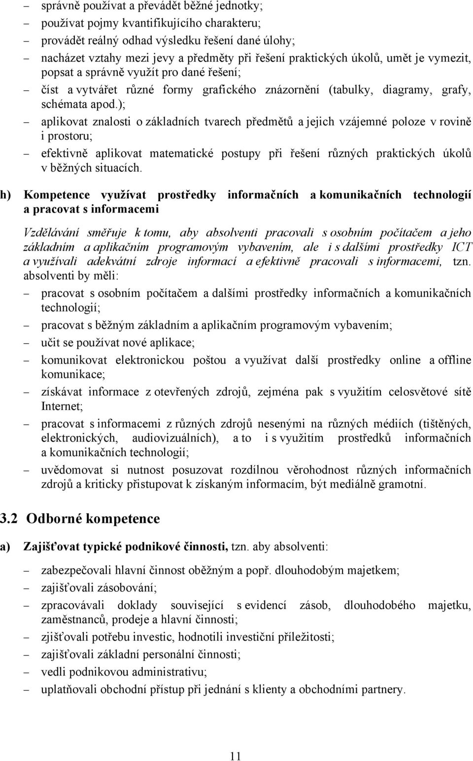 ); aplikovat znalosti o základních tvarech předmětů a jejich vzájemné poloze v rovině i prostoru; efektivně aplikovat matematické postupy při řešení různých praktických úkolů v běžných situacích.