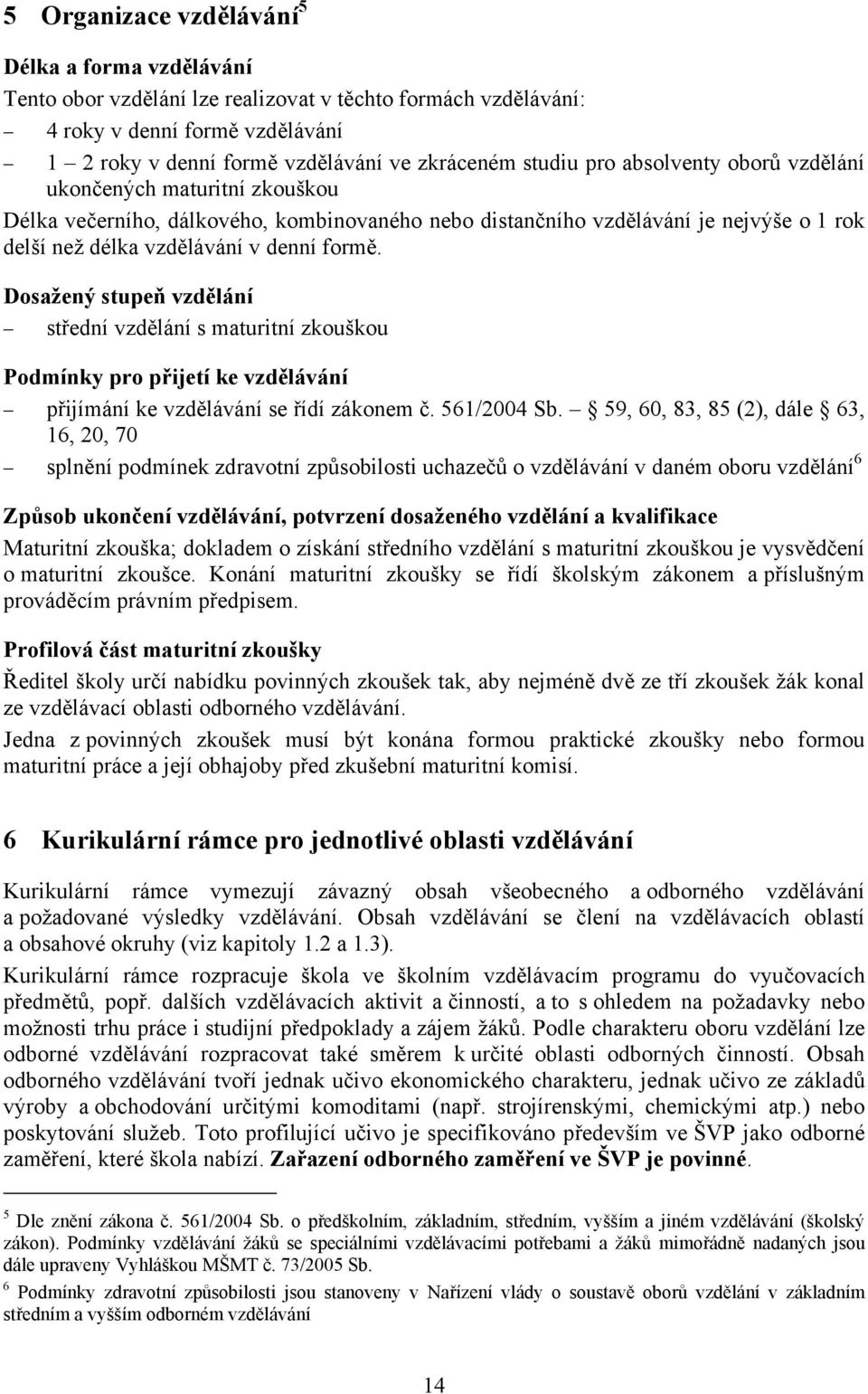 Dosažený stupeň vzdělání střední vzdělání s maturitní zkouškou Podmínky pro přijetí ke vzdělávání přijímání ke vzdělávání se řídí zákonem č. 561/2004 Sb.