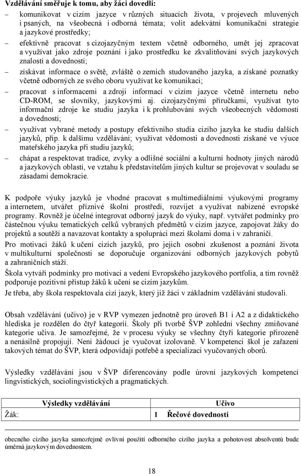 znalostí a dovedností; získávat informace o světě, zvláště o zemích studovaného jazyka, a získané poznatky včetně odborných ze svého oboru využívat ke komunikaci; pracovat s informacemi a zdroji