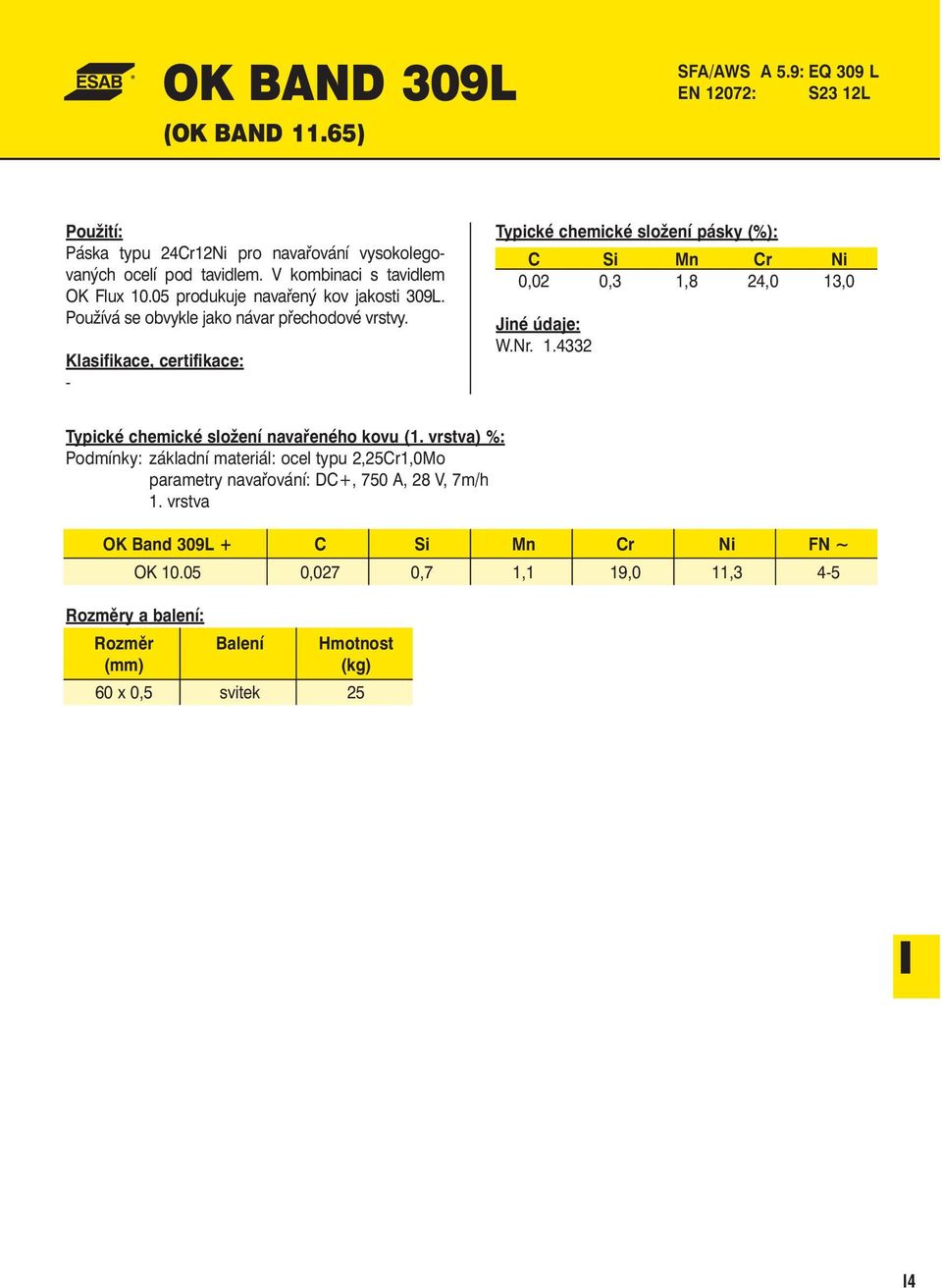 Klasifikace, certifikace: - Typické chemické složení pásky (%): C Si Mn Cr Ni 0,02 0,3 1,8 24,0 13,0 Jiné údaje: W.Nr. 1.4332 Typické chemické složení navařeného kovu (1.