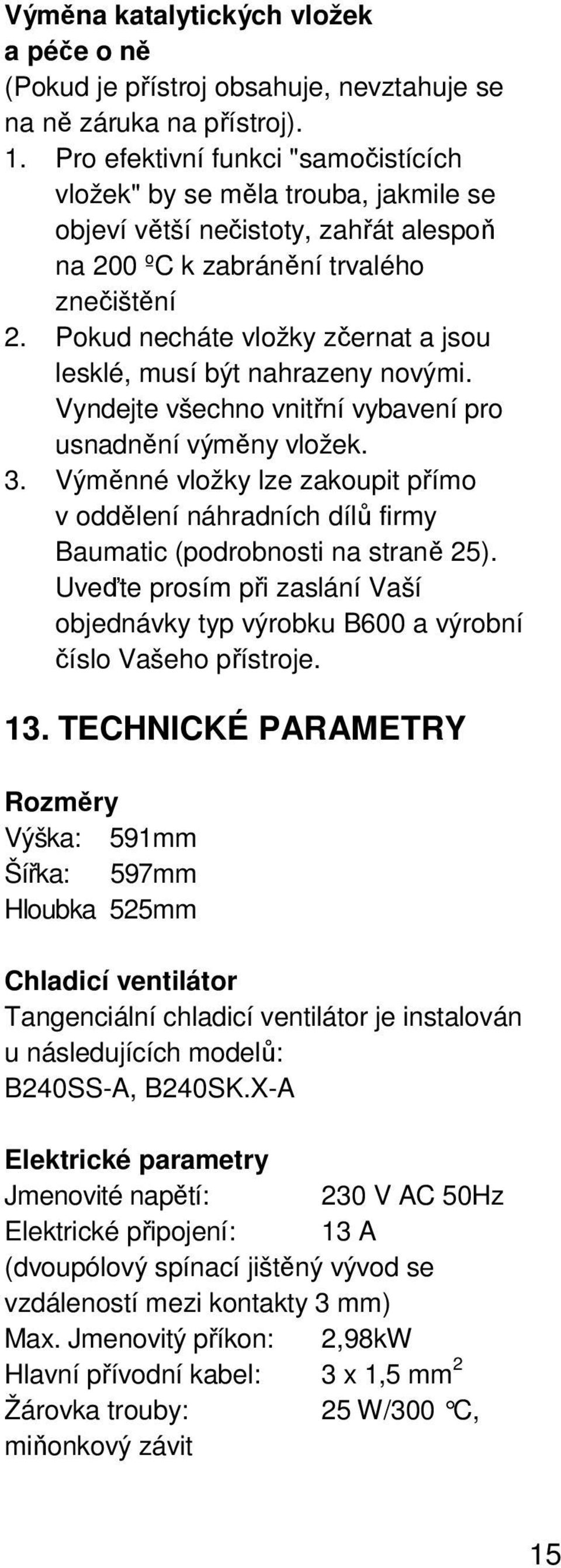 Pokud necháte vložky zčernat a jsou lesklé, musí být nahrazeny novými. Vyndejte všechno vnitřní vybavení pro usnadnění výměny vložek. 3.