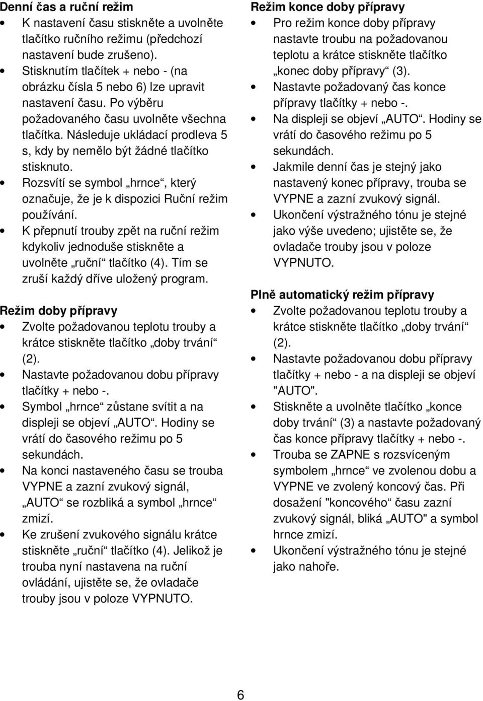 Následuje ukládací prodleva 5 s, kdy by nemělo být žádné tlačítko stisknuto. Rozsvítí se symbol hrnce, který označuje, že je k dispozici Ruční režim používání.