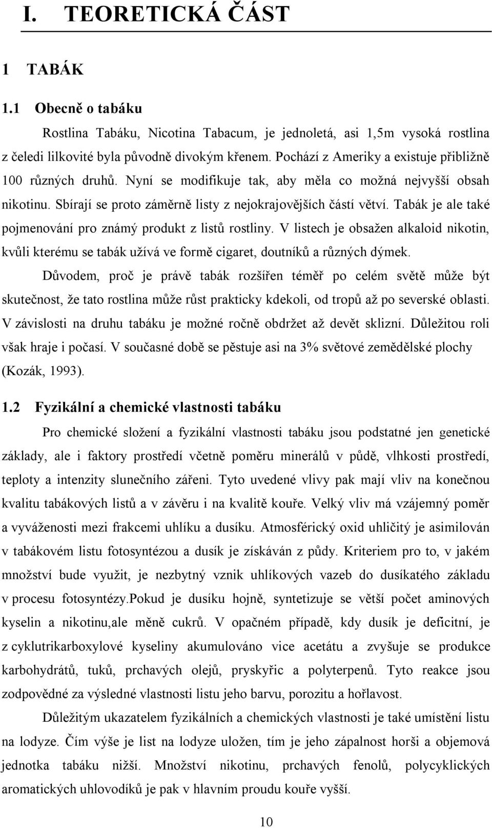 Tabák je ale také pojmenování pro známý produkt z listů rostliny. V listech je obsažen alkaloid nikotin, kvůli kterému se tabák užívá ve formě cigaret, doutníků a různých dýmek.