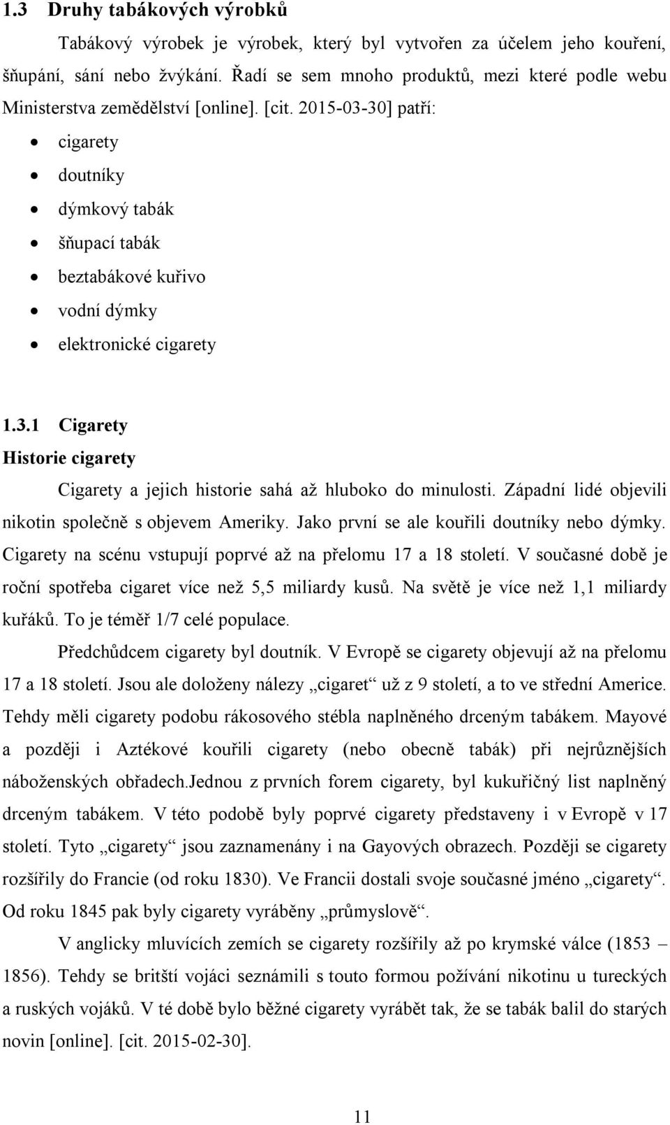 2015-03-30] patří: cigarety doutníky dýmkový tabák šňupací tabák beztabákové kuřivo vodní dýmky elektronické cigarety 1.3.1 Cigarety Historie cigarety Cigarety a jejich historie sahá až hluboko do minulosti.