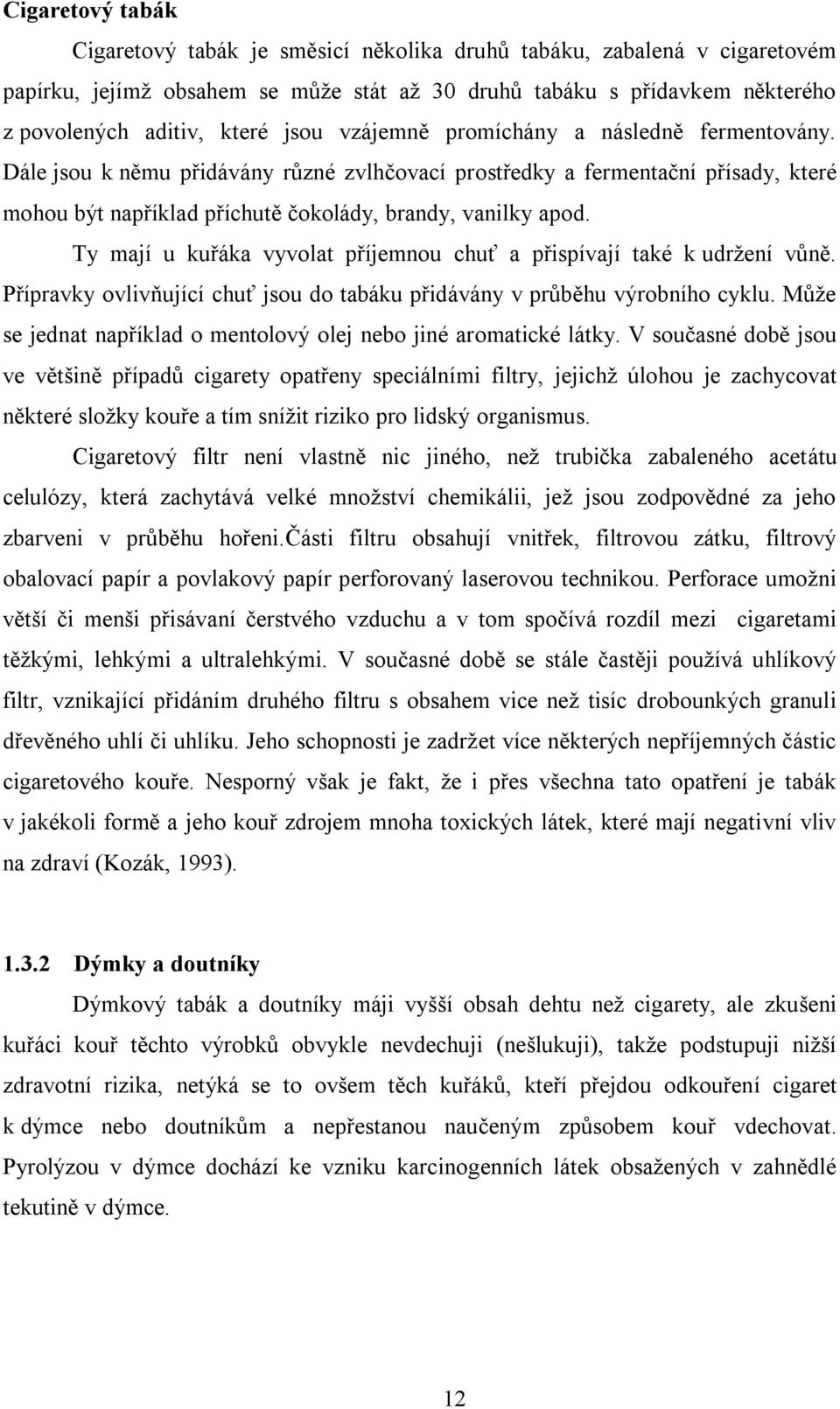 Ty mají u kuřáka vyvolat příjemnou chuť a přispívají také k udržení vůně. Přípravky ovlivňující chuť jsou do tabáku přidávány v průběhu výrobního cyklu.