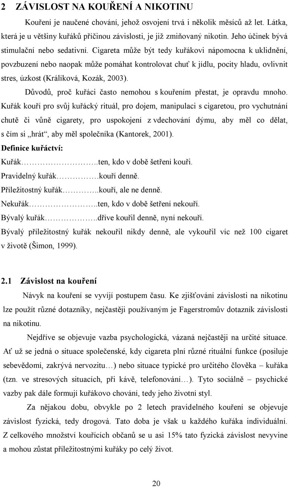 Cigareta může být tedy kuřákovi nápomocna k uklidnění, povzbuzení nebo naopak může pomáhat kontrolovat chuť k jídlu, pocity hladu, ovlivnit stres, úzkost (Králíková, Kozák, 2003).