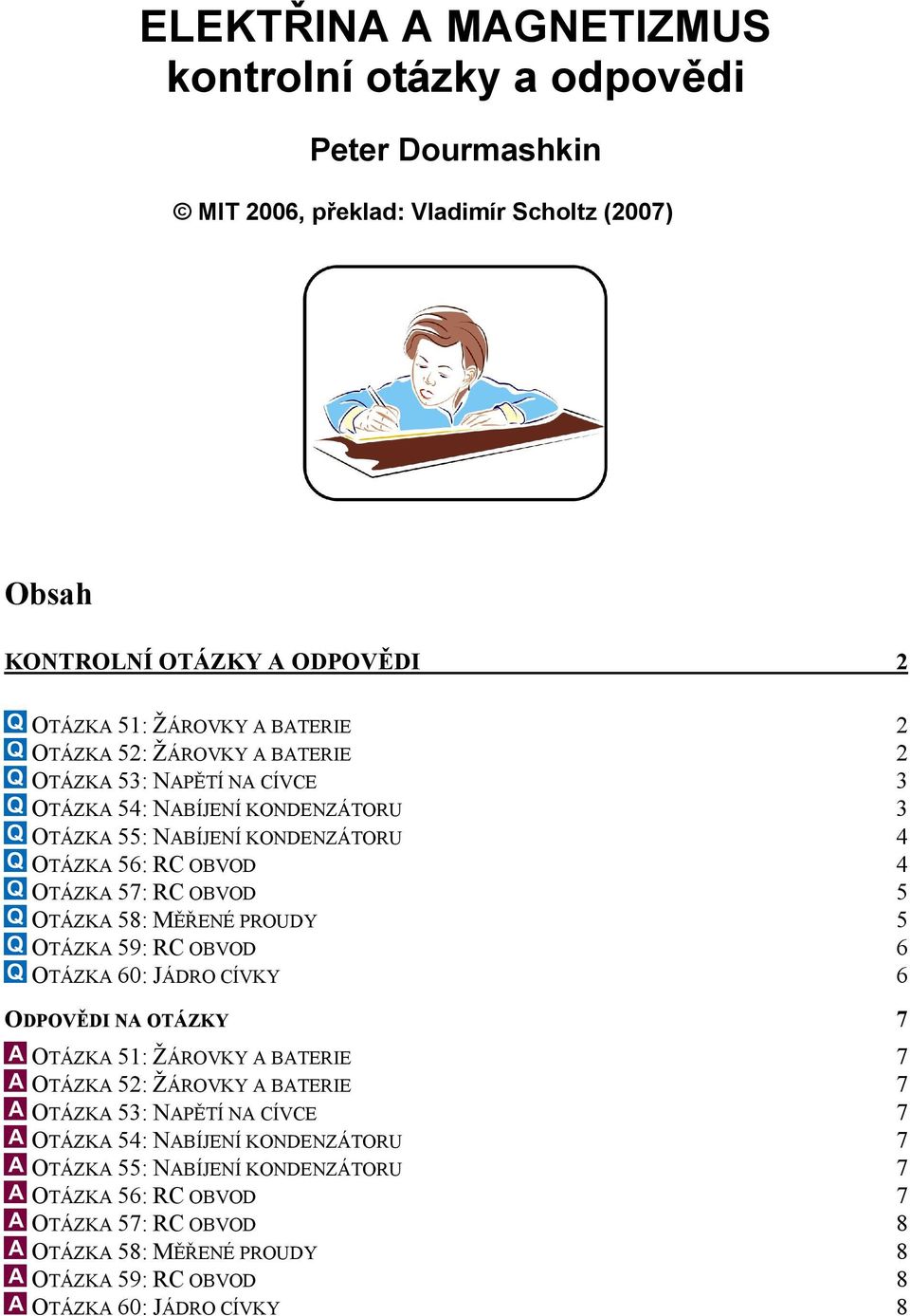 58: MĚŘENÉ PROUDY 5 OTÁZKA 59: RC OBVOD 6 OTÁZKA 60: JÁDRO CÍVKY 6 ODPOVĚDI NA OTÁZKY 7 OTÁZKA 51: ŽÁROVKY A BATERIE 7 OTÁZKA 52: ŽÁROVKY A BATERIE 7 OTÁZKA 53: NAPĚTÍ NA CÍVCE 7