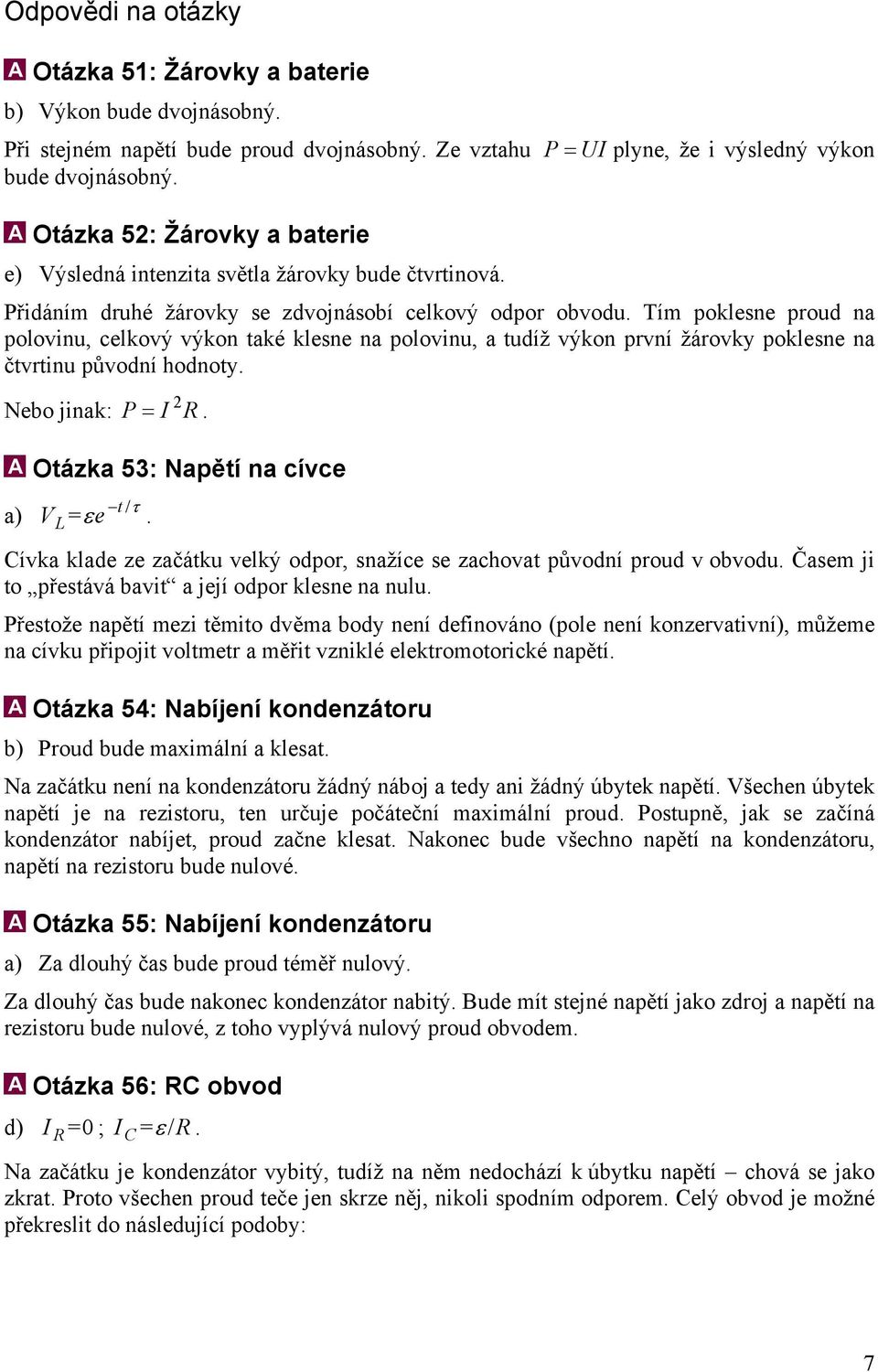 Tím poklesne proud na polovinu, celkový výkon také klesne na polovinu, a tudíž výkon první žárovky poklesne na čtvrtinu původní hodnoty. Nebo jinak: a) 2 P= I R.