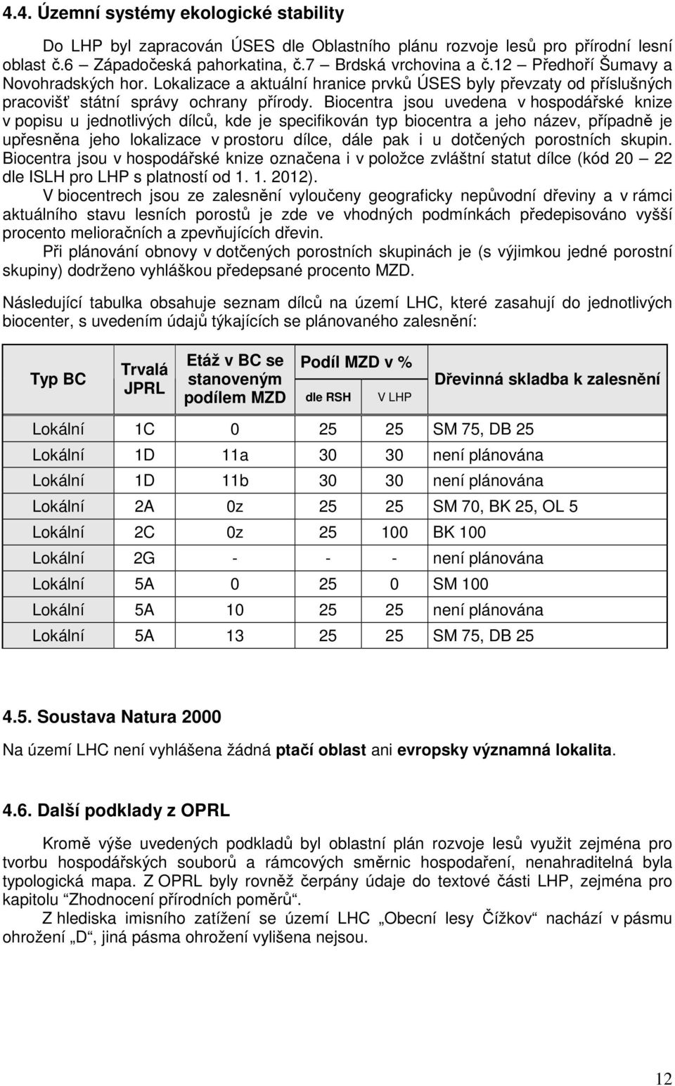 Biocentra jsou uvedena v hospodářské knize v popisu u jednotlivých dílců, kde je specifikován typ biocentra a jeho název, případně je upřesněna jeho lokalizace v prostoru dílce, dále pak i u