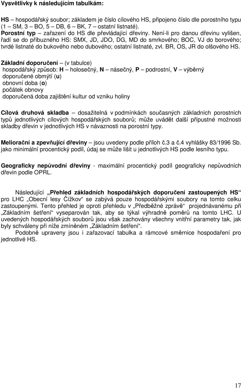 Není-li pro danou dřevinu vylišen, řadí se do příbuzného HS: SMX, JD, JDO, DG, MD do smrkového; BOC, VJ do borového; tvrdé listnaté do bukového nebo dubového; ostatní listnaté, zvl.