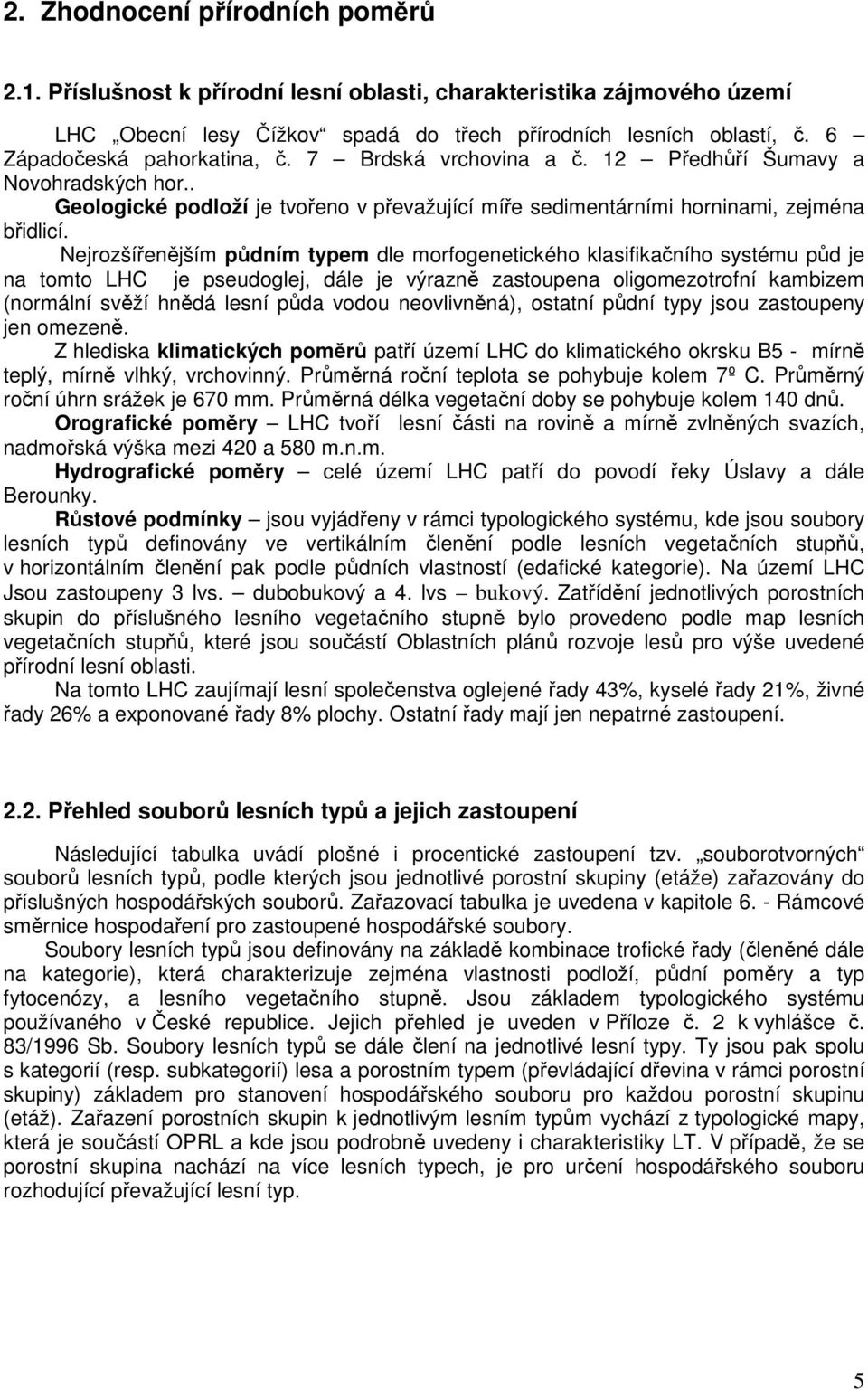 Nejrozšířenějším půdním typem dle morfogenetického klasifikačního systému půd je na tomto LHC je pseudoglej, dále je výrazně zastoupena oligomezotrofní kambizem (normální svěží hnědá lesní půda vodou