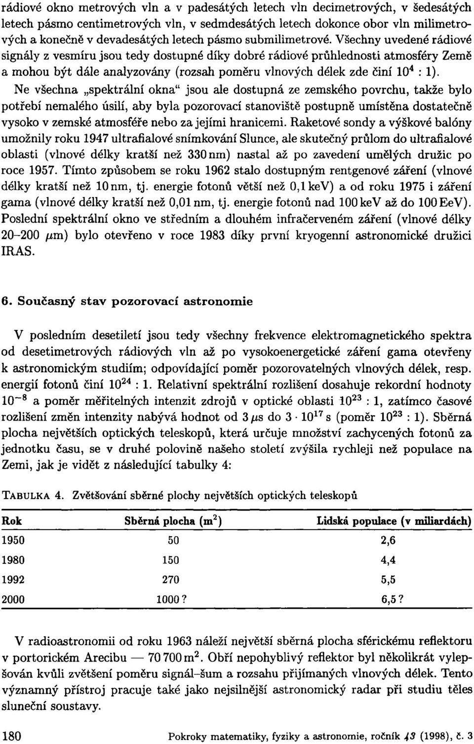 Všechny uvedené rádiové signály z vesmíru jsou tedy dostupné díky dobré rádiové průhlednosti atmosféry Země a mohou být dále analyzovány (rozsah poměru vlnových délek zde činí 10 4 : 1).