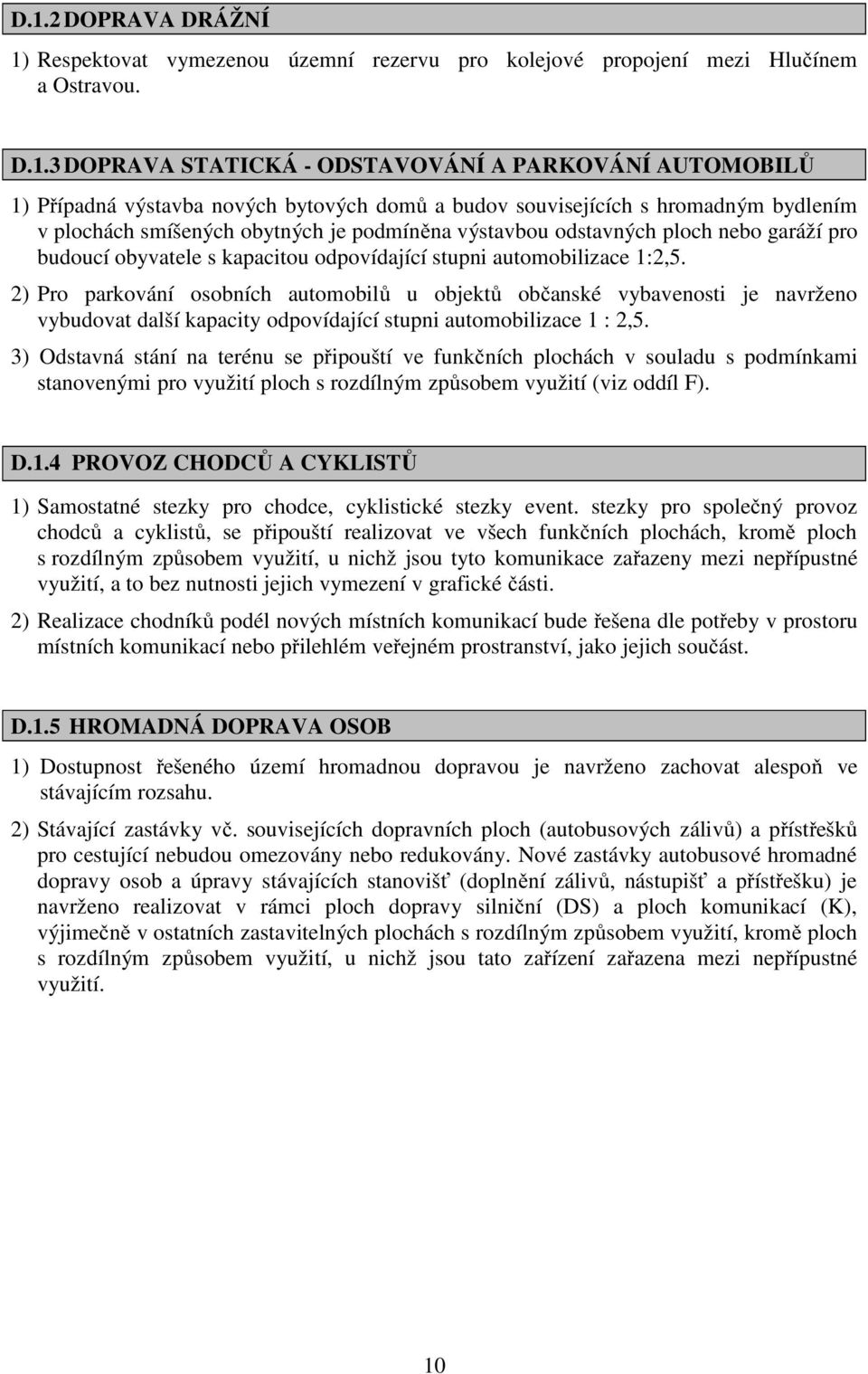 automobilizace 1:2,5. 2) Pro parkování osobních automobilů u objektů občanské vybavenosti je navrženo vybudovat další kapacity odpovídající stupni automobilizace 1 : 2,5.