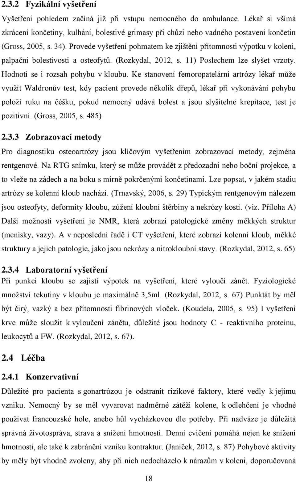 Provede vyšetření pohmatem ke zjištění přítomnosti výpotku v koleni, palpační bolestivosti a osteofytů. (Rozkydal, 2012, s. 11) Poslechem lze slyšet vrzoty. Hodnotí se i rozsah pohybu v kloubu.