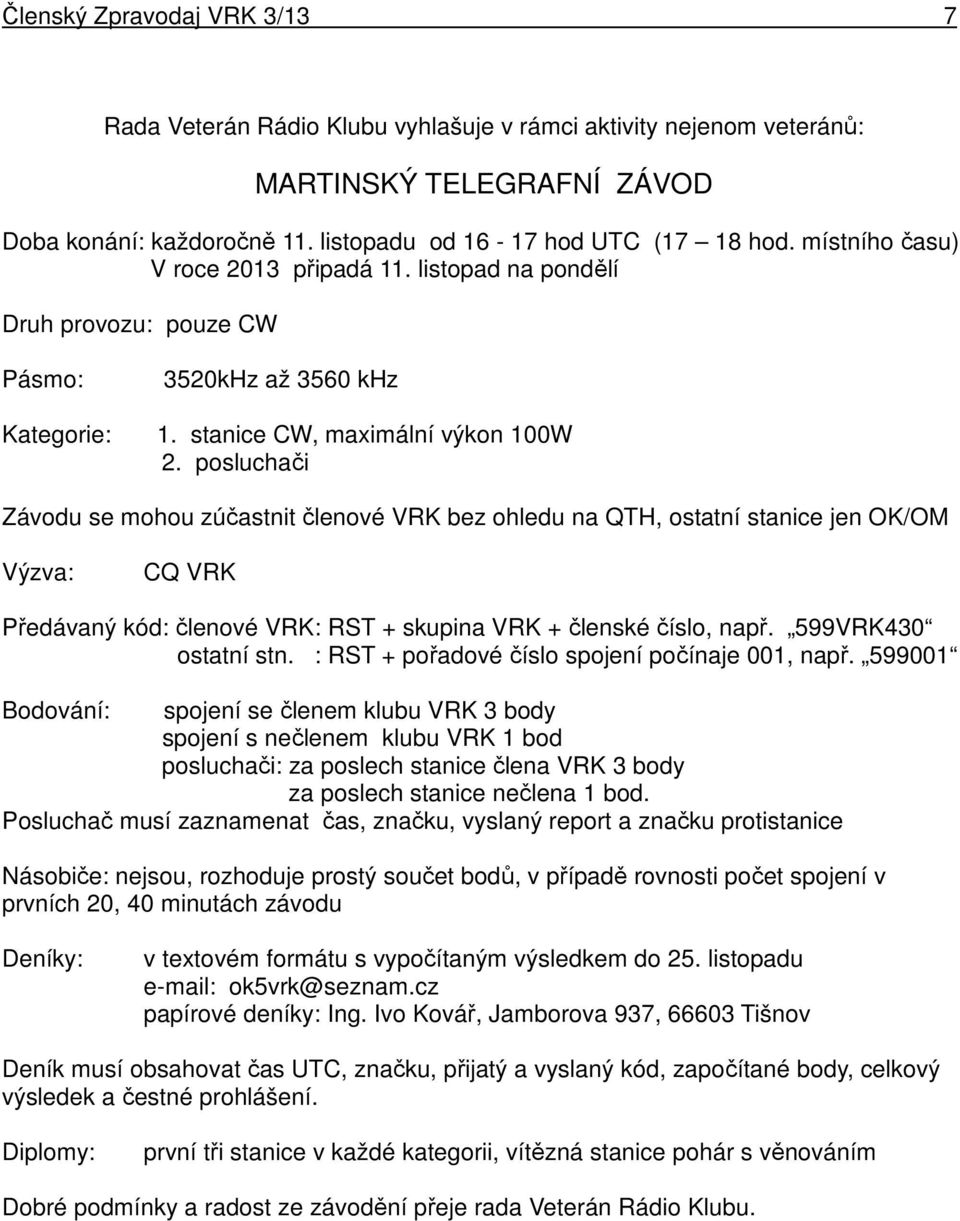 posluchači Závodu se mohou zúčastnit členové VRK bez ohledu na QTH, ostatní stanice jen OK/OM Výzva: CQ VRK Předávaný kód: členové VRK: RST + skupina VRK + členské číslo, např. 599VRK430 ostatní stn.