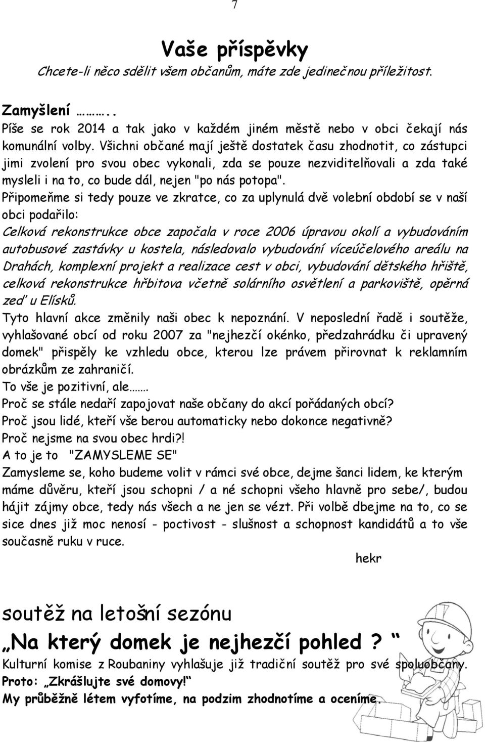 Připomeňme si tedy pouze ve zkratce, co za uplynulá dvě volební období se v naší obci podařilo: Celková rekonstrukce obce započala v roce 2006 úpravou okolí a vybudováním autobusové zastávky u