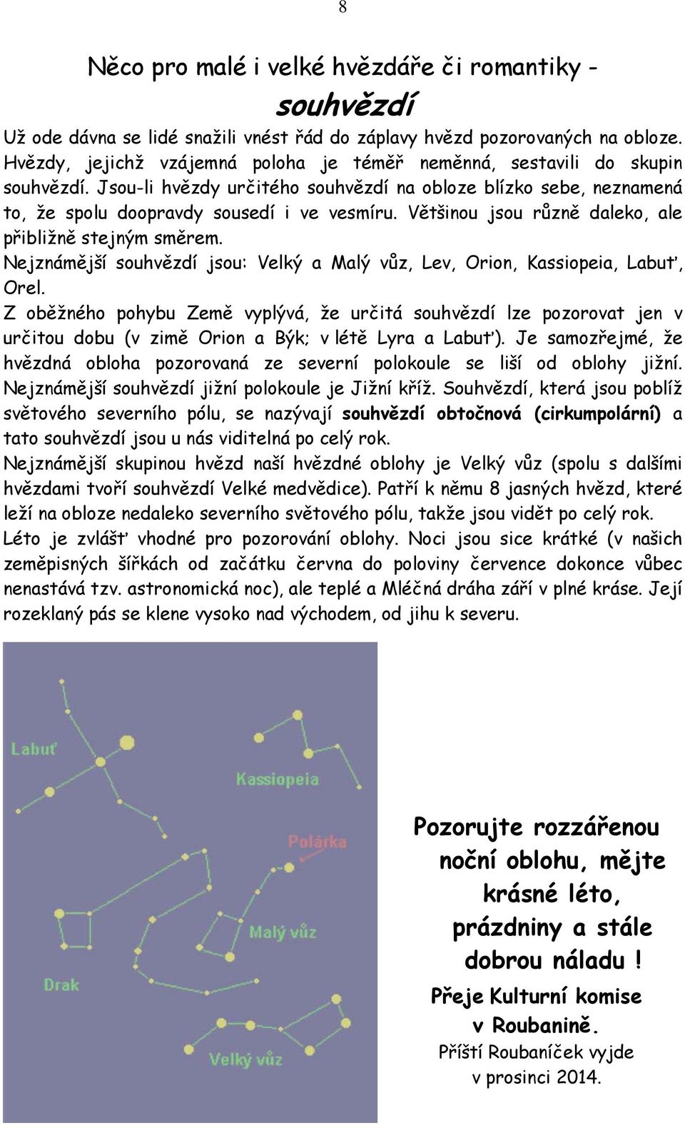 Většinou jsou různě daleko, ale přibližně stejným směrem. Nejznámější souhvězdí jsou: Velký a Malý vůz, Lev, Orion, Kassiopeia, Labuť, Orel.