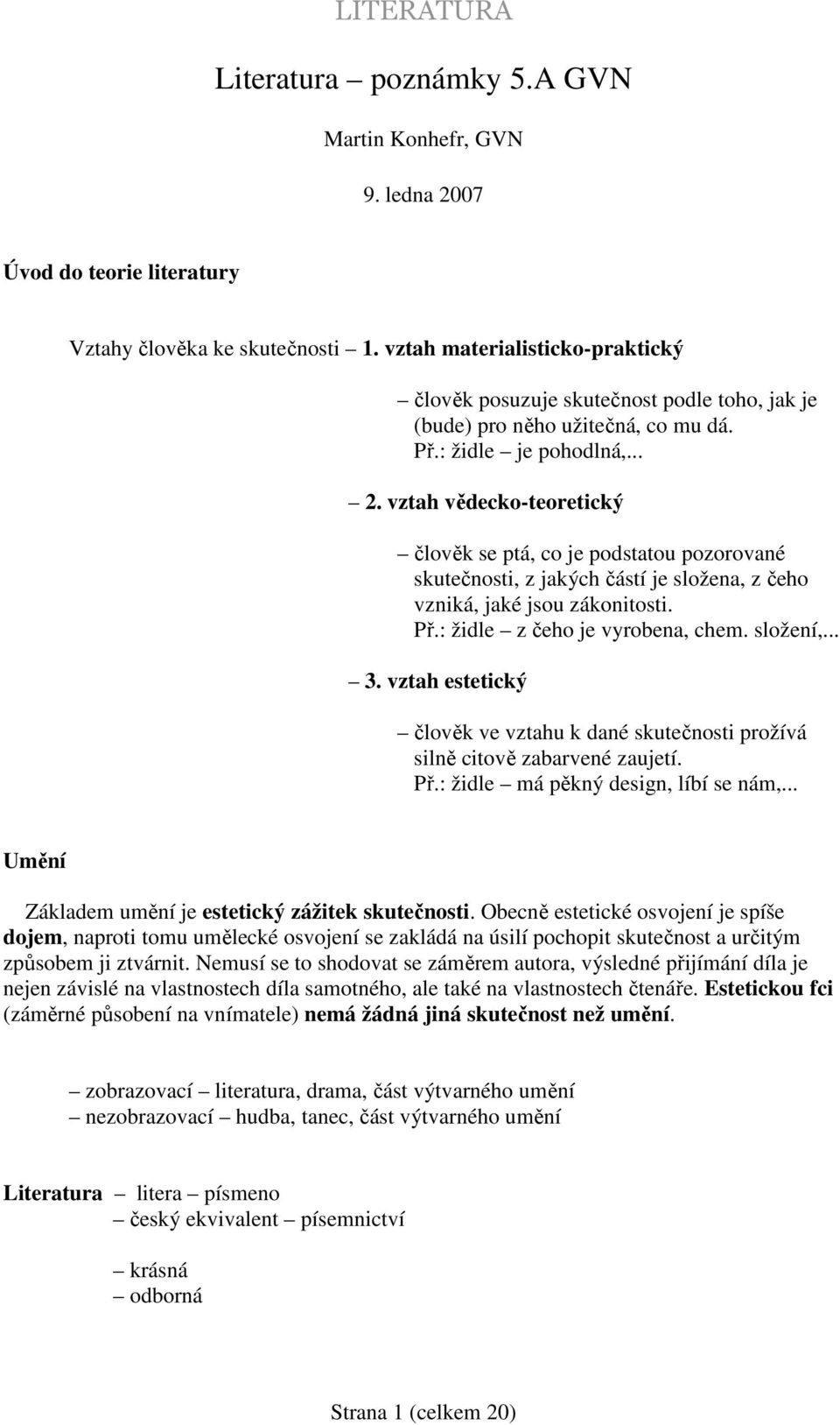 vztah vědecko-teoretický člověk se ptá, co je podstatou pozorované skutečnosti, z jakých částí je složena, z čeho vzniká, jaké jsou zákonitosti. Př.: židle z čeho je vyrobena, chem. složení,... 3.