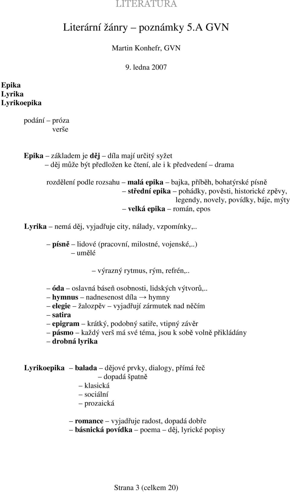 příběh, bohatýrské písně střední epika pohádky, pověsti, historické zpěvy, legendy, novely, povídky, báje, mýty velká epika román, epos Lyrika nemá děj, vyjadřuje city, nálady, vzpomínky,.
