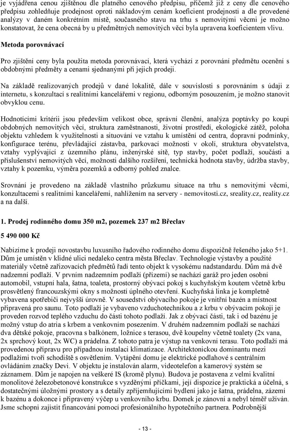 Metoda porovnávací Pro zjištění ceny byla použita metoda porovnávací, která vychází z porovnání předmětu ocenění s obdobnými předměty a cenami sjednanými při jejich prodeji.