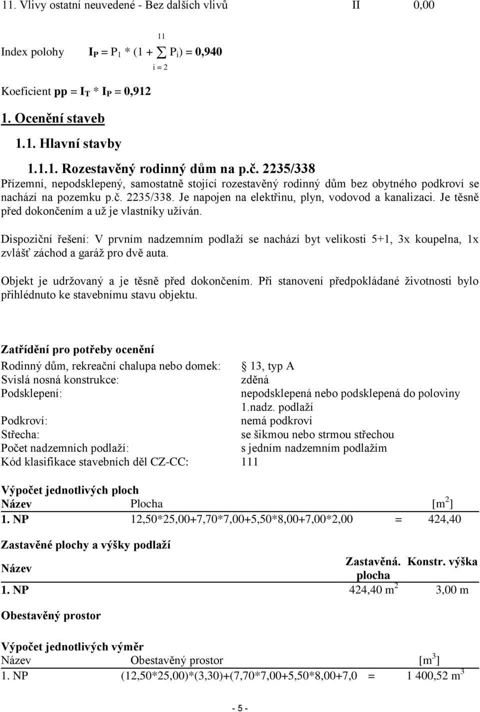 Je těsně před dokončením a už je vlastníky užíván. Dispoziční řešení: V prvním nadzemním podlaží se nachází byt velikosti 5+1, 3x koupelna, 1x zvlášť záchod a garáž pro dvě auta.