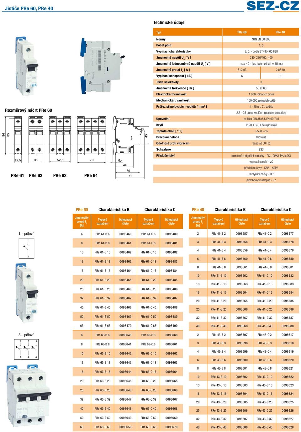 40 - (pro jeden pól a t = 15 ms) Jmenovitý proud I n [ A ] 6 až 63 2 až 40 Vypínací schopnost [ ka ] 6 3 Třída selektivity 3 Jmenovitá frekvence [ Hz ] 50 až 60 Elektrická trvanlivost 4 000 spínacích