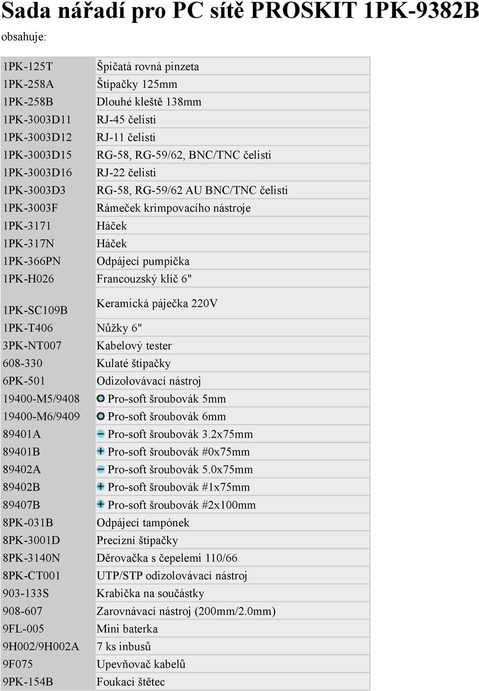 pumpička 1PK-H026 Francouzský klíč 6" 1PK-SC109B Keramická páječka 220V 1PK-T406 Nůžky 6" 3PK-NT007 Kabelový tester 608-330 Kulaté štípačky 6PK-501 Odizolovávací nástroj 19400-M5/9408 Pro-soft