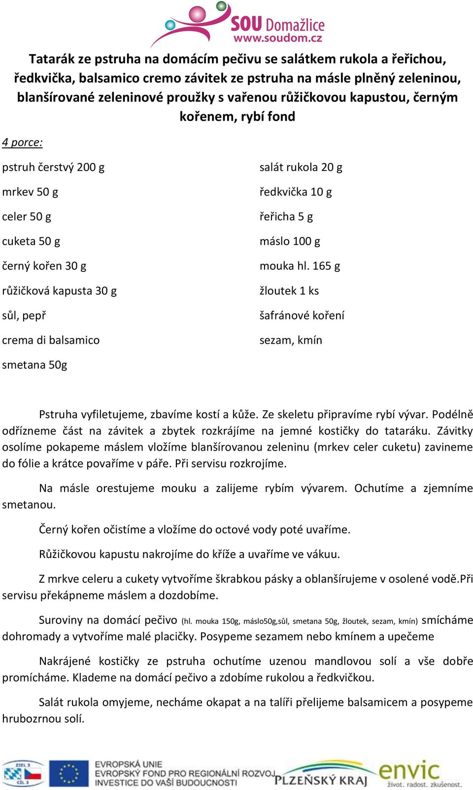 g řeřicha 5 g máslo 100 g mouka hl. 165 g žloutek 1 ks šafránové koření sezam, kmín smetana 50g Pstruha vyfiletujeme, zbavíme kostí a kůže. Ze skeletu připravíme rybí vývar.