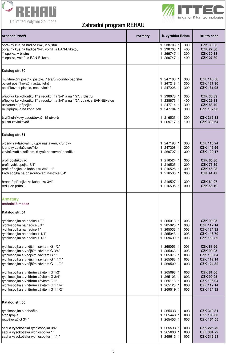 pistole, 7 tvarů vodního paprsku 1 247188 1 300 CZK 145,56 pulsní postřikovač, nastavitelný 1 247218 1 300 CZK 121,30 postřikovací pistole, nastavitelná 1 247228 1 300 CZK 181,95 přípojka ke kohoutku