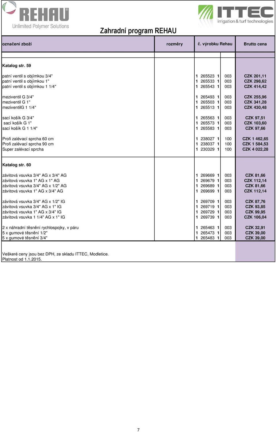 003 CZK 255,96 meziventil G 1" 1 265503 1 003 CZK 341,28 meziventilg 1 1/4" 1 265513 1 003 CZK 430,48 sací košík G 3/4" 1 265563 1 003 CZK 97,51 sací košík G 1" 1 265573 1 003 CZK 103,60 sací košík G