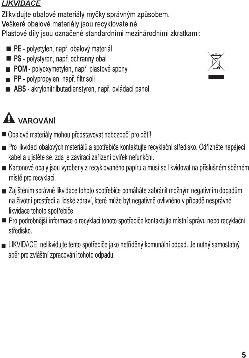 VAROVÁNÍ Obalové materiály mohou představovat nebezpečí pro dětí! Pro likvidaci obalových materiálů a spotřebiče kontaktujte recyklační středisko.