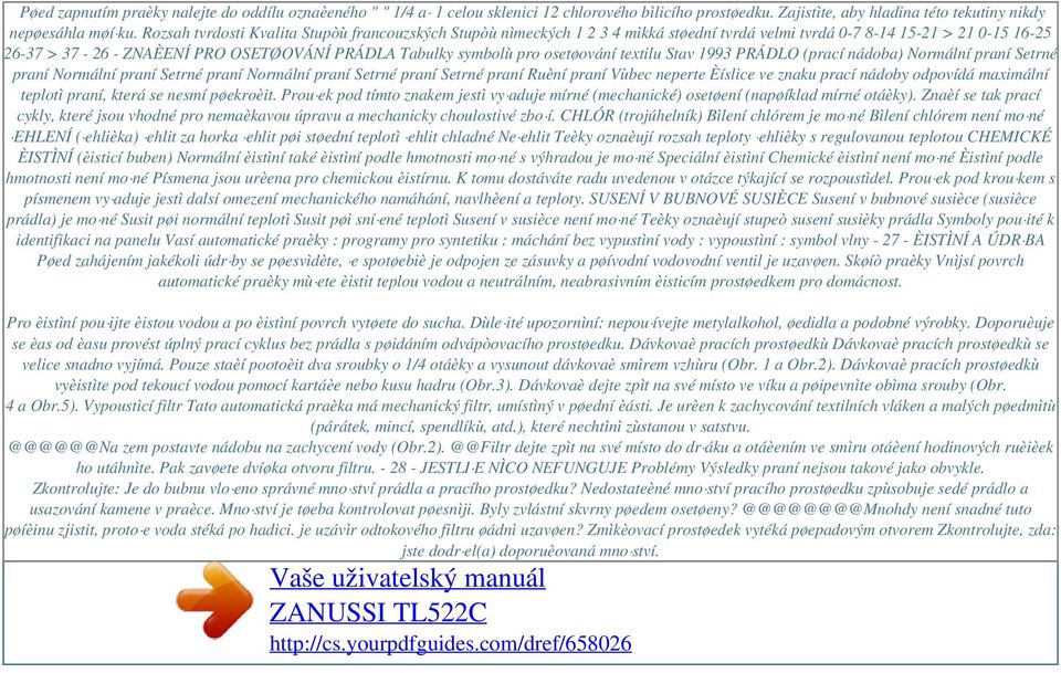 osetøování textilu Stav 1993 PRÁDLO (prací nádoba) Normální praní Setrné praní Normální praní Setrné praní Normální praní Setrné praní Setrné praní Ruèní praní Vùbec neperte Èíslice ve znaku prací