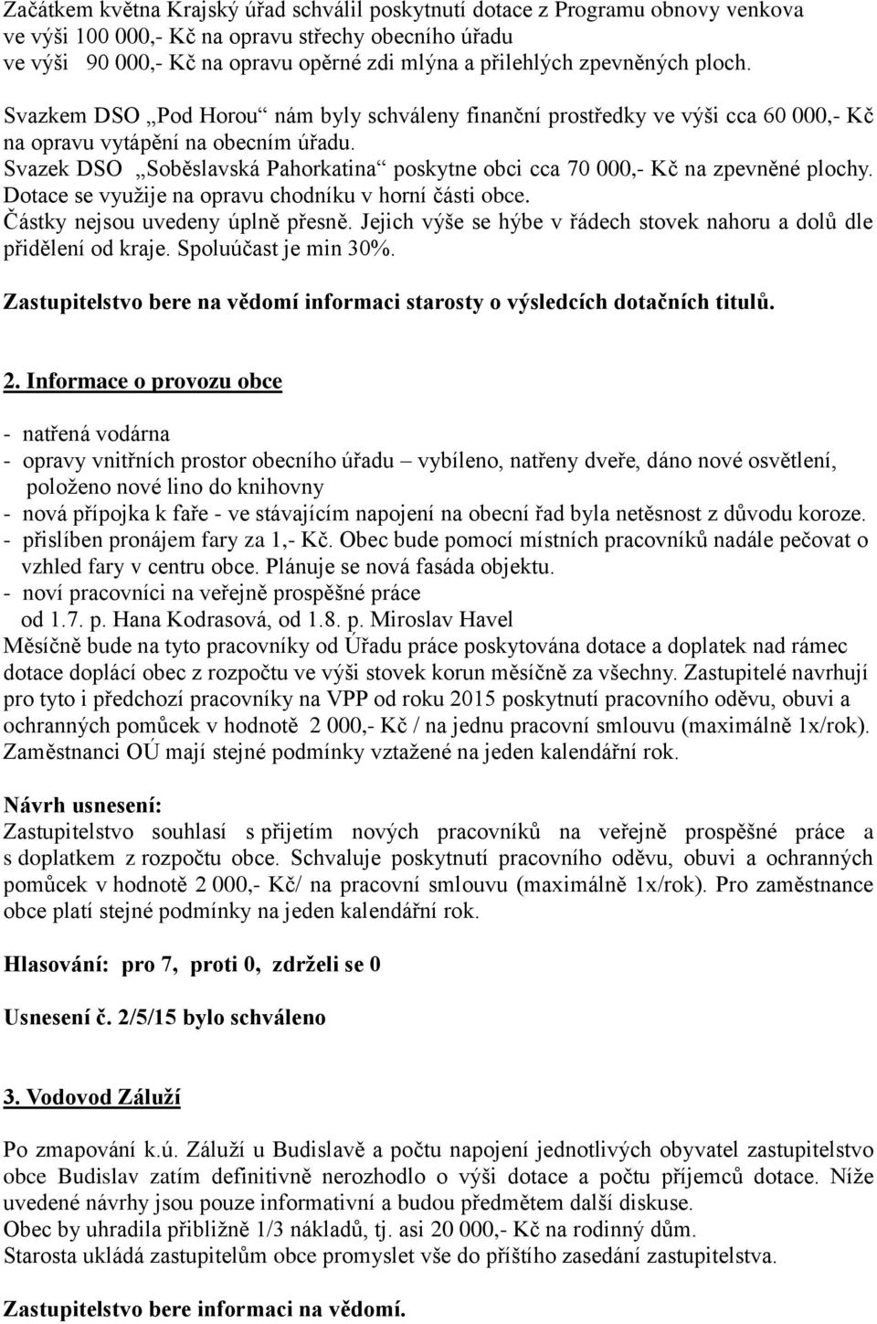 Svazek DSO Soběslavská Pahorkatina poskytne obci cca 70 000,- Kč na zpevněné plochy. Dotace se využije na opravu chodníku v horní části obce. Částky nejsou uvedeny úplně přesně.