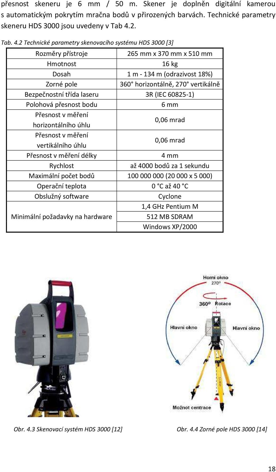 2 Technické parametry skenovacího systému HDS 3000 [3] Rozměry přístroje 265 mm x 370 mm x 510 mm Hmotnost 16 kg Dosah 1 m - 134 m (odrazivost 18%) Zorné pole 360 horizontálně, 270 vertikálně