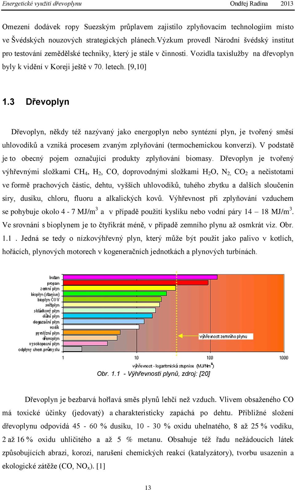 3 Dřevoplyn Dřevoplyn, někdy též nazývaný jako energoplyn nebo syntézní plyn, je tvořený směsí uhlovodíků a vzniká procesem zvaným zplyňování (termochemickou konverzí).